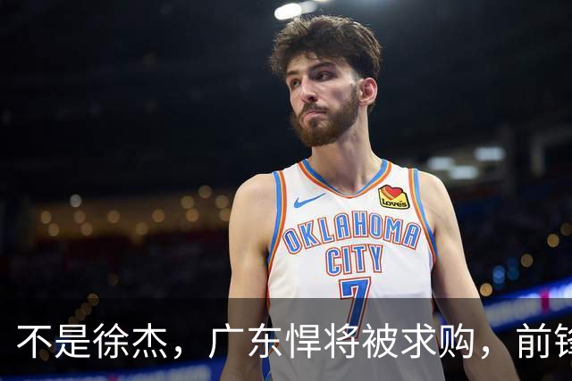 不是徐杰，广东悍将被求购，前锋，杜锋看重，转会费或8位数
