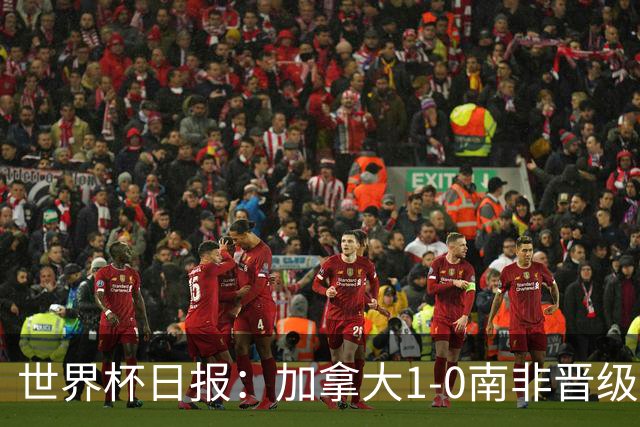 世界杯日报：加拿大1-0南非晋级创历史 韩国主帅洪明甫下课