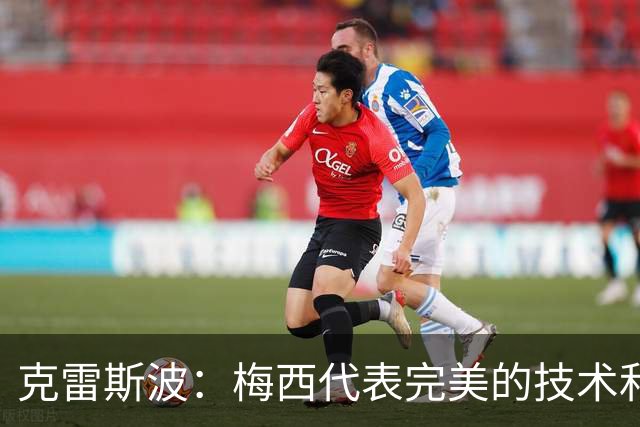 克雷斯波：梅西代表完美的技术和始终保持在极高水平的稳定性