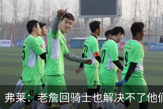 弗莱：老詹回骑士也解决不了他们内讧的问题 真不该去趟浑水