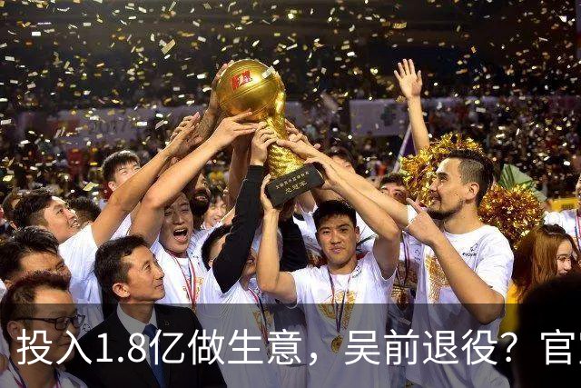 投入1.8亿做生意，吴前退役？官宣决定，合同已到期，妻子怒批浙江