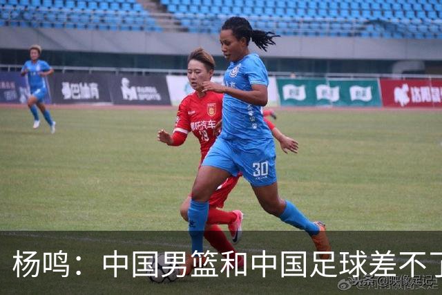 杨鸣：中国男篮和中国足球差不了太多，没有气场，失去了绝对优势