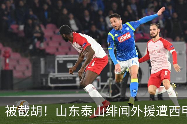 被截胡！山东泰山绯闻外援遭西甲豪门争抢，夏窗换外援又泡汤了