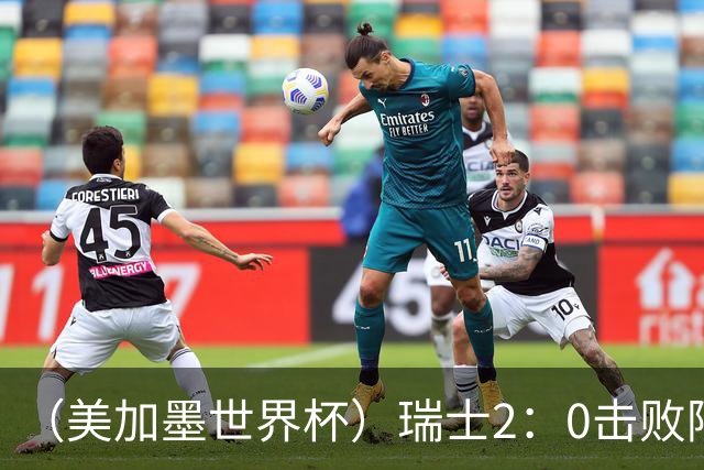 （美加墨世界杯）瑞士2：0击败阿尔及利亚晋级16强